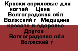 Краски акриловые для ногтей  › Цена ­ 200 - Волгоградская обл., Волжский г. Медицина, красота и здоровье » Другое   . Волгоградская обл.,Волжский г.